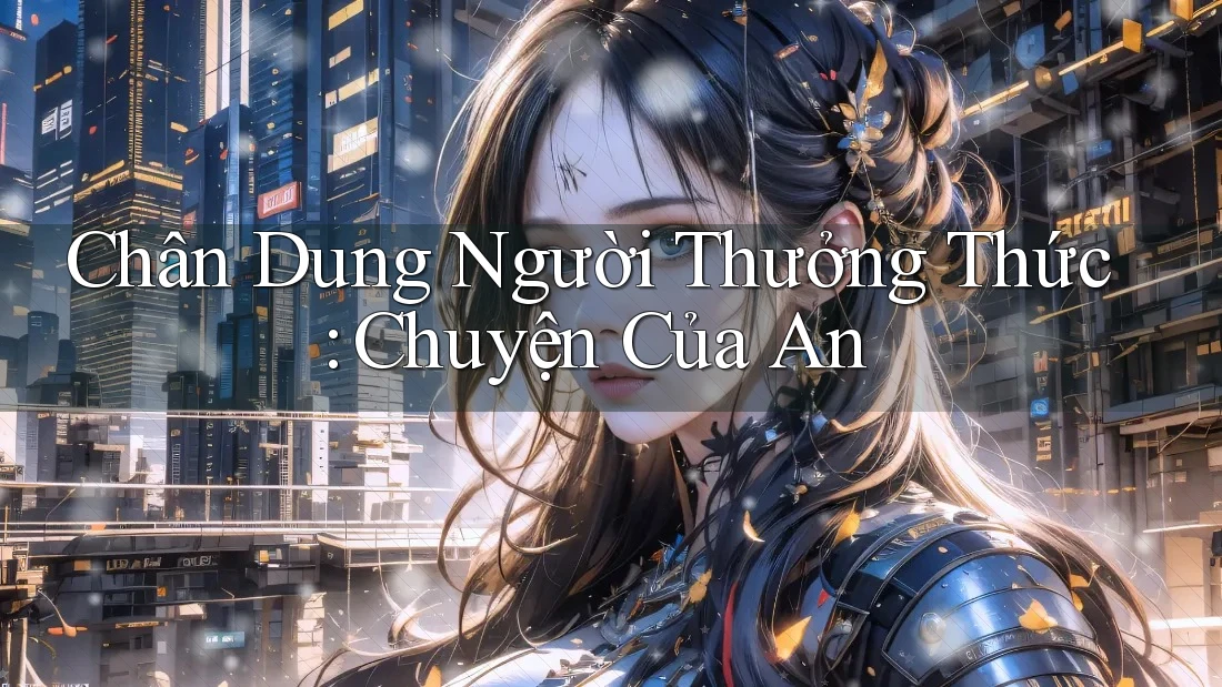 Chân Dung Người Thưởng Thức: Chuyện Của An Chân Dung Người Thưởng Thức: Chuyện Của An