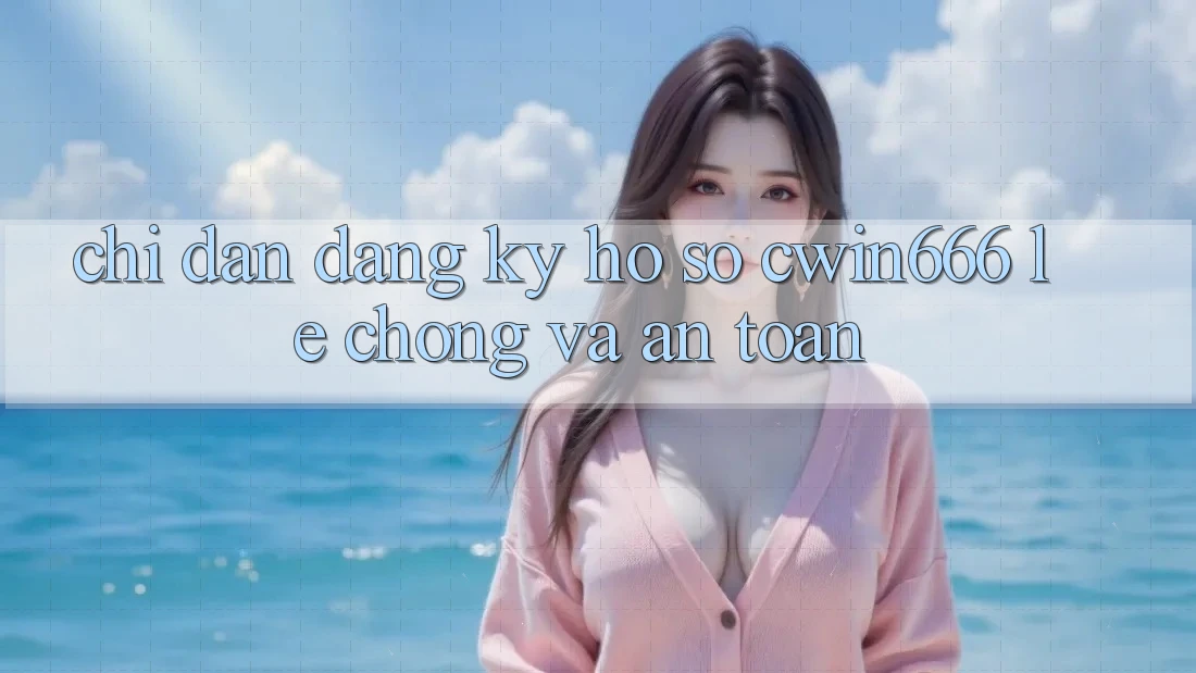 Chỉ dẫn Đăng Ký Hồ sơ Cwin666 Lẹ Chóng và An Toàn