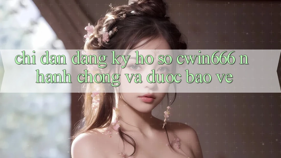 Chỉ dẫn Đăng Ký Hồ sơ Cwin666 Nhanh Chóng và Được bảo vệ Chỉ dẫn Đăng Ký Hồ sơ Cwin666 Nhanh Chóng và Được bảo vệ