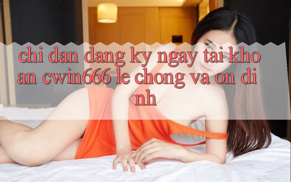 Chỉ dẫn Đăng ký ngay Tài Khoản Cwin666 Lẹ Chóng và Ổn định Chỉ dẫn Đăng ký ngay Tài Khoản Cwin666 Lẹ Chóng và Ổn định