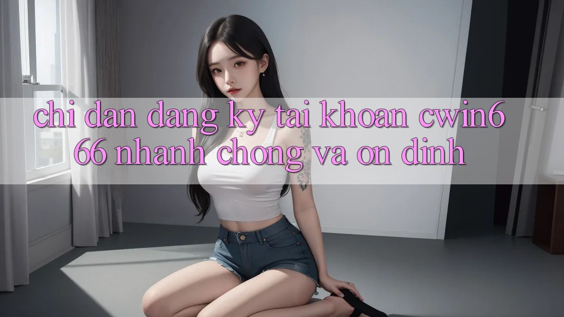 Chỉ dẫn Đăng Ký Tài Khoản Cwin666 Nhanh Chóng và Ổn định