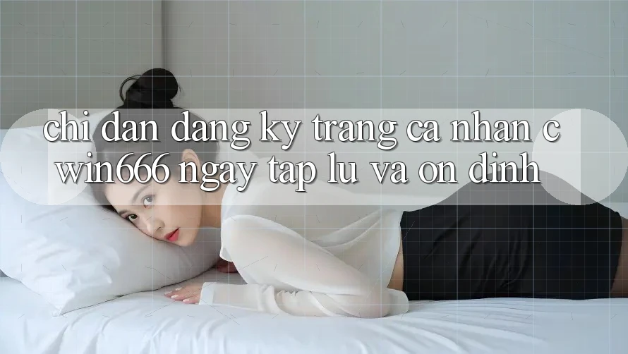 Chỉ dẫn Đăng Ký Trang cá nhân Cwin666 Ngay tắp lự và Ổn định