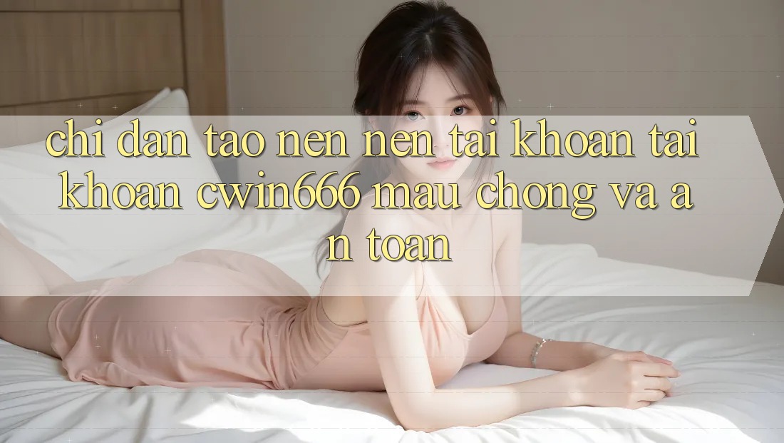 Chỉ dẫn Tạo nên nên tài khoản Tài Khoản Cwin666 Mau Chóng và An Toàn