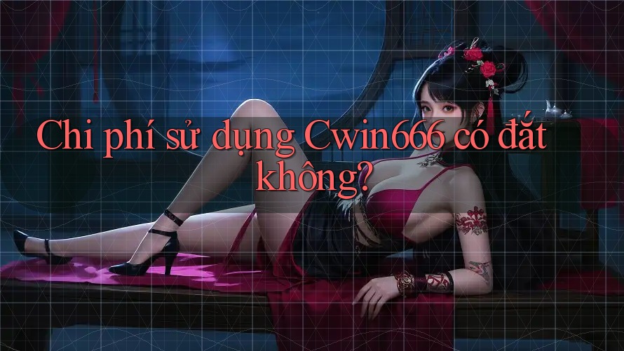 Chi phí sử dụng Cwin666 có đắt không?