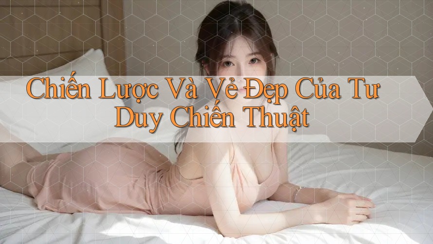Chiến Lược Và Vẻ Đẹp Của Tư Duy Chiến Thuật