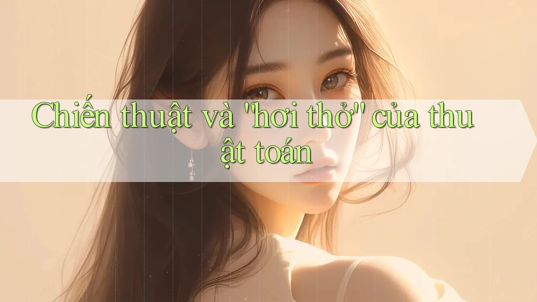 Chiến thuật và “hơi thở” của thuật toán