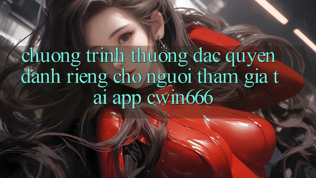 Chương trình thưởng Đặc Quyền Dành Riêng Cho Người tham gia Tải App Cwin666