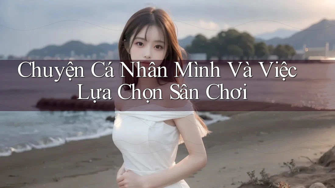 Chuyện Cá Nhân Mình Và Việc Lựa Chọn Sân Chơi