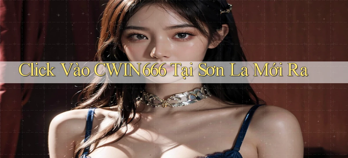 click vào cwin666 tại Sơn La mới ra