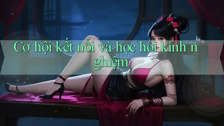 Cơ hội kết nối và học hỏi kinh nghiệm Cơ hội kết nối và học hỏi kinh nghiệm