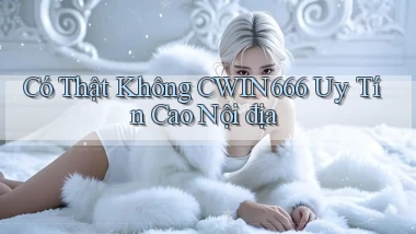 có thật không cwin666 uy tín cao nội địa