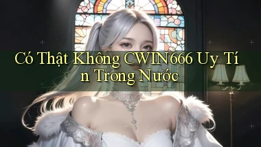 có thật không cwin666 uy tín trong nước