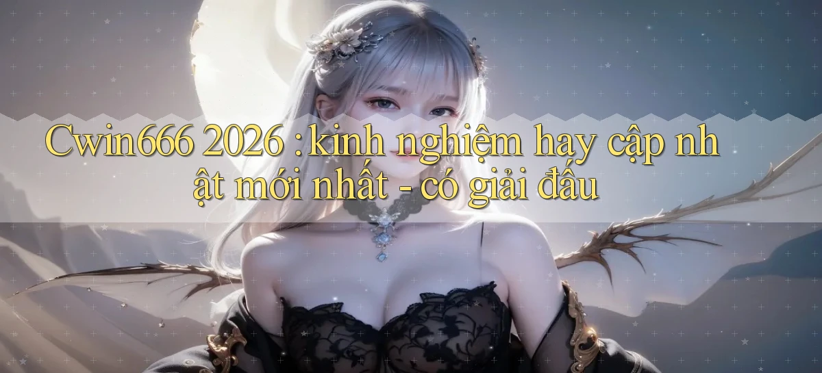 Cwin666 2026 kinh nghiệm hay cập nhật mới nhất   có giải đấu