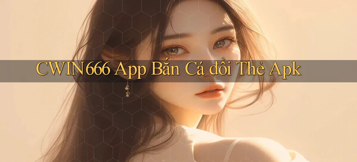 cwin666  app bắn cá đổi thẻ apk
