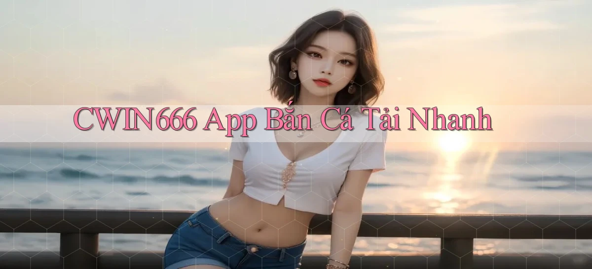 Cwin666  app bắn cá tải nhanh