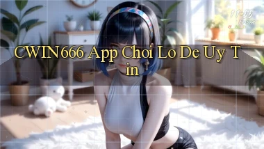 cwin666 app chơi lô đề uy tín