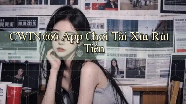 cwin666 app chơi tài xỉu rút tiền