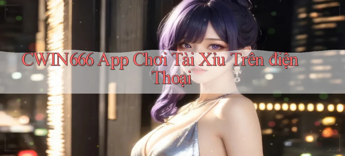 cwin666 app chơi tài xỉu trên điện thoại