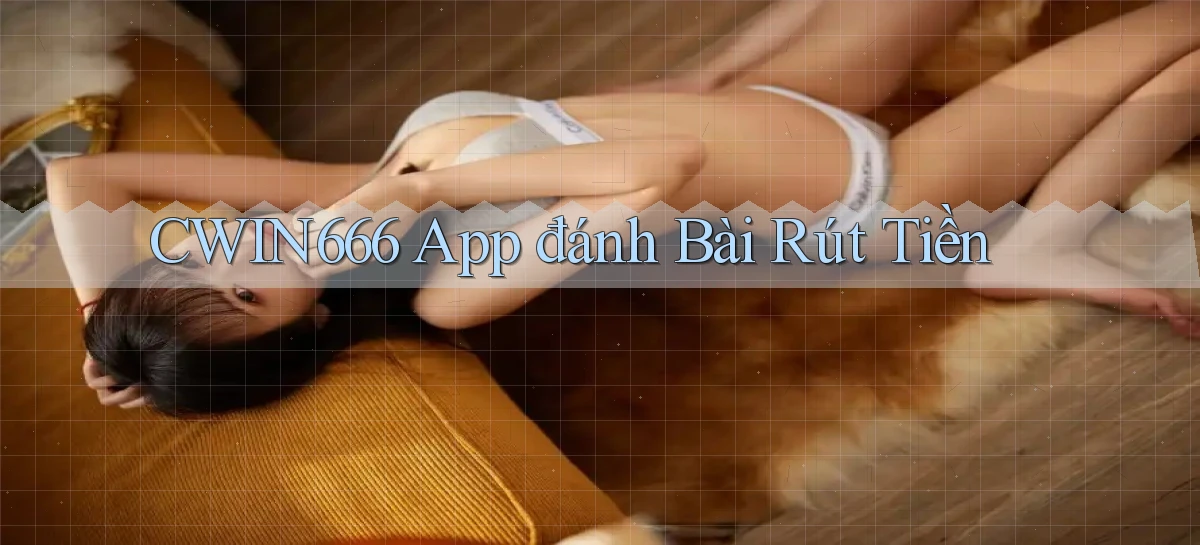 cwin666 app đánh bài rút tiền
