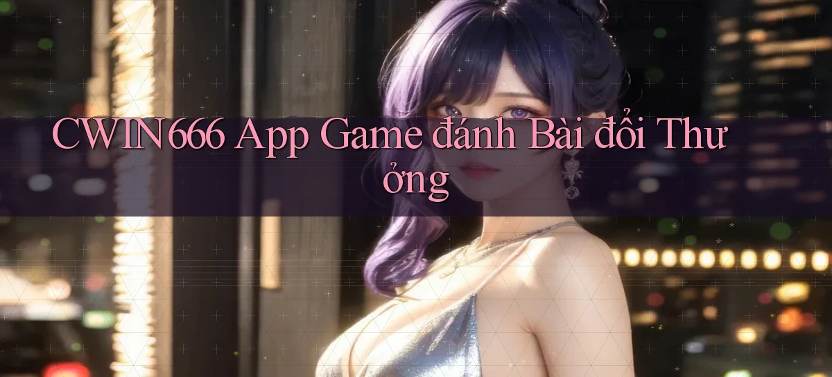cwin666 app game đánh bài đổi thưởng