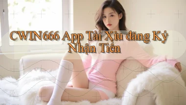 cwin666 app tài xỉu đăng ký nhận tiền