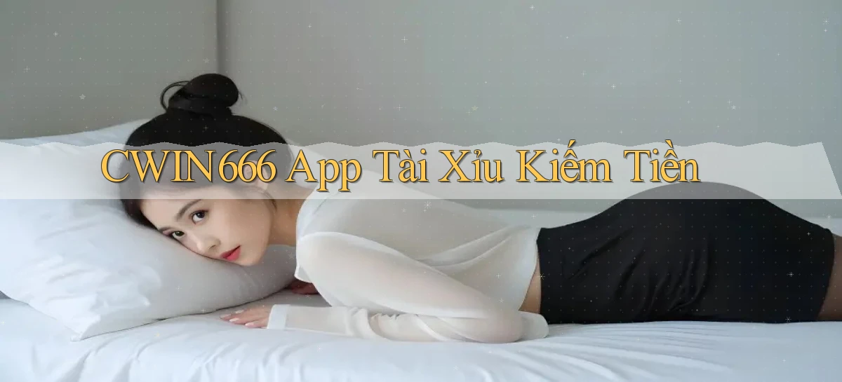 cwin666 app tài xỉu kiếm tiền