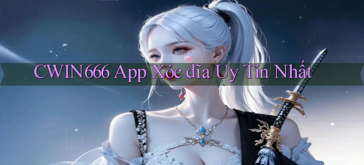 cwin666 app xóc đĩa uy tín nhất