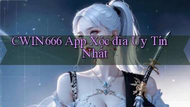 cwin666 app xóc đĩa uy tín nhất