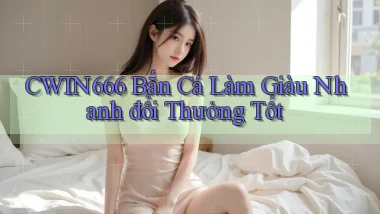 cwin666  bắn cá làm giàu nhanh đổi thưởng tốt