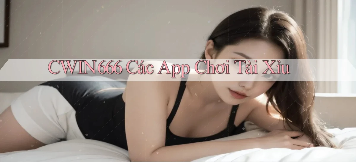 cwin666 các app chơi tài xỉu