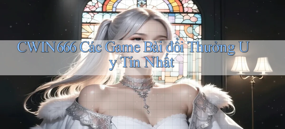 cwin666 các game bài đổi thưởng uy tín nhất
