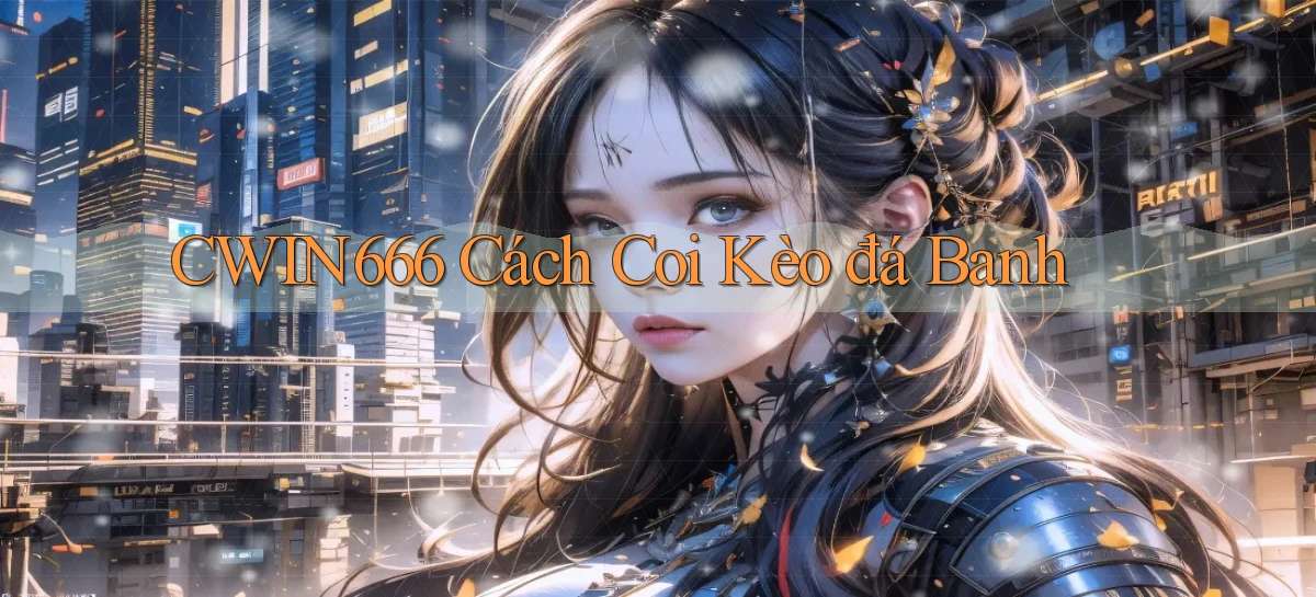 cwin666 cách coi kèo đá banh