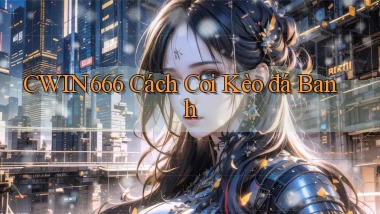 cwin666 cách coi kèo đá banh