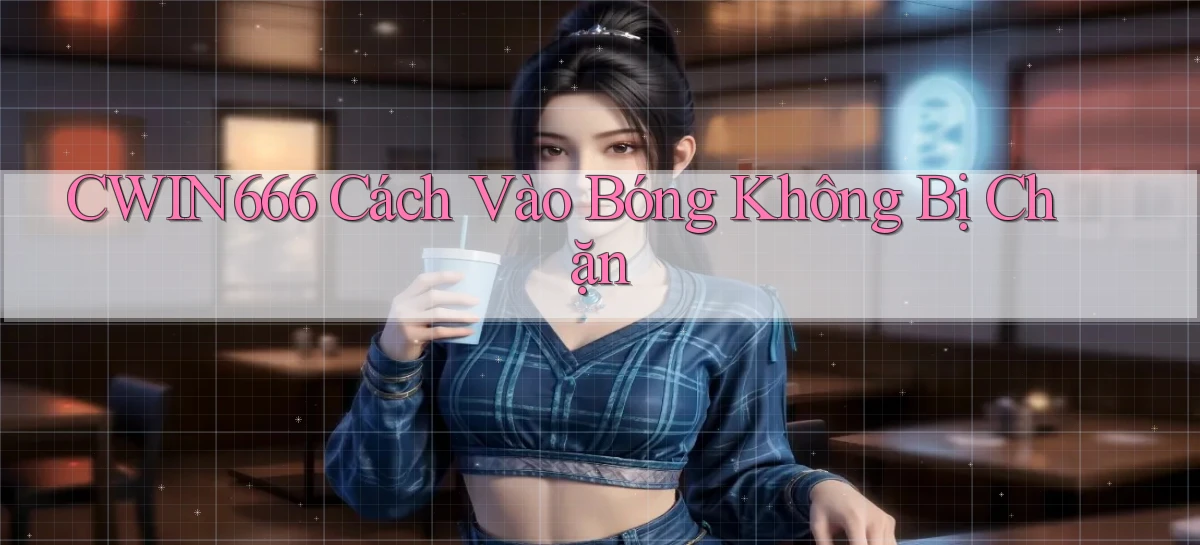 cwin666 cách vào bóng không bị chặn