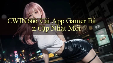 Cwin666： Cài App Gamer Bản Cập Nhật Mới