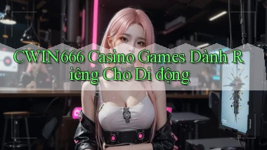 Cwin666  casino games dành riêng cho di động
