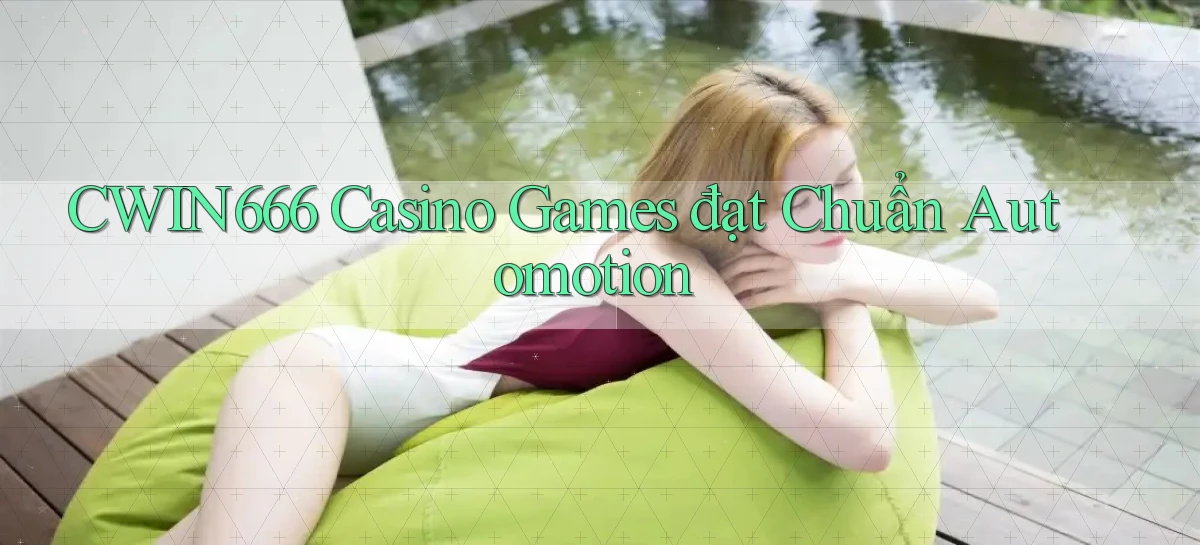 cwin666  casino games đạt chuẩn automotion