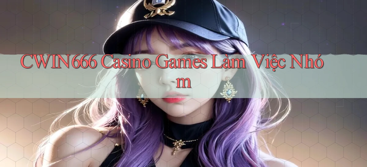 Cwin666  casino games làm việc nhóm