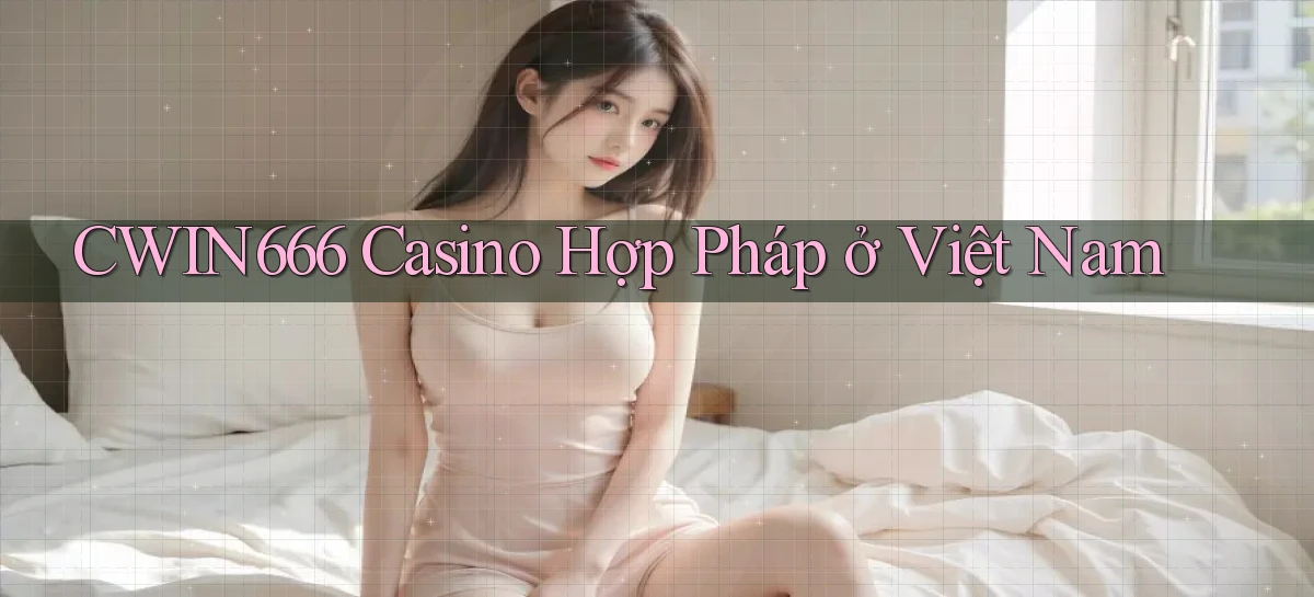 cwin666 casino hợp pháp ở việt nam