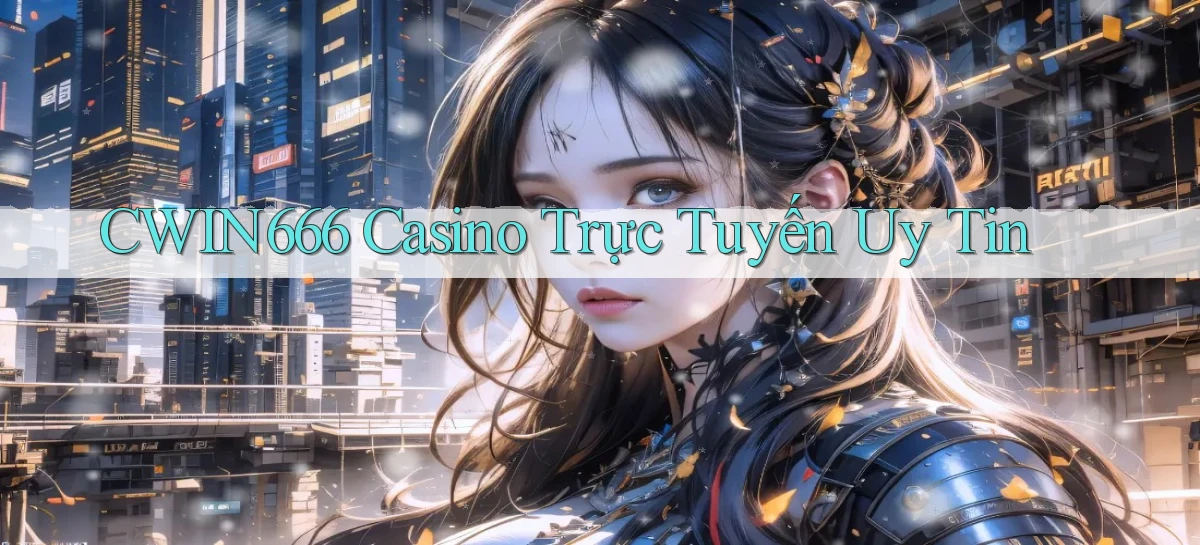 cwin666 casino trực tuyến uy tín