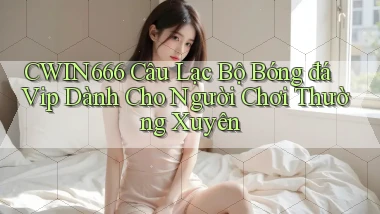 Cwin666  câu lạc bộ bóng đá vip dành cho người chơi thường xuyên