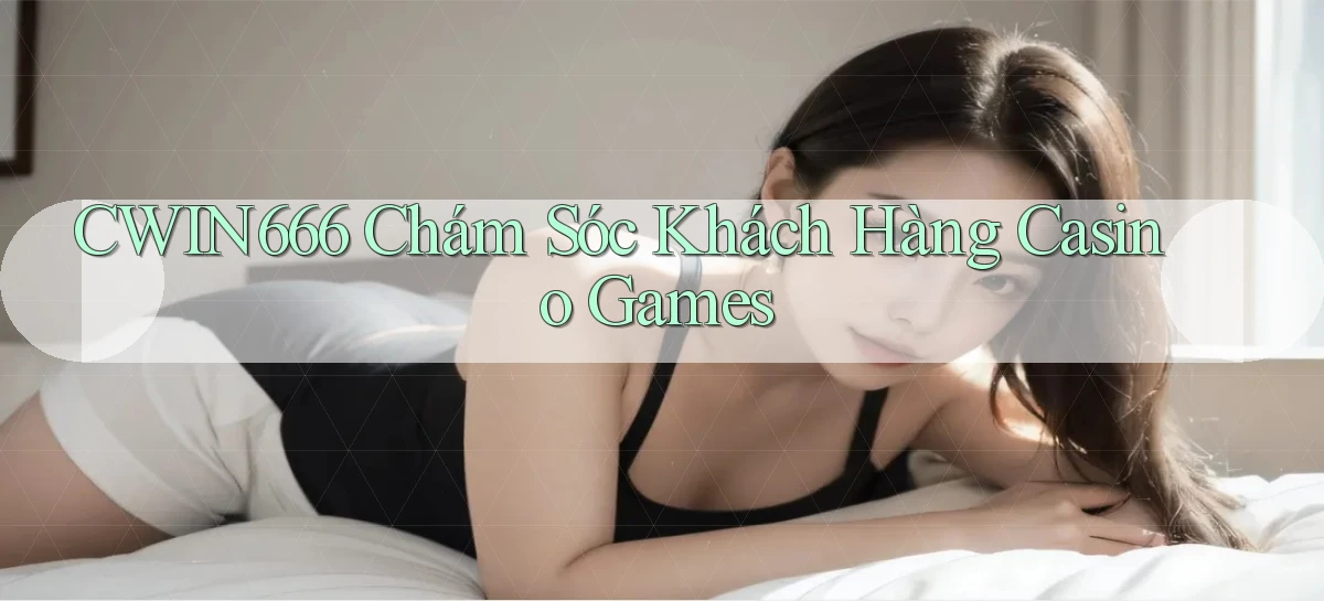 cwin666  chám sóc khách hàng casino games
