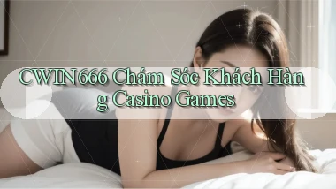 cwin666  chám sóc khách hàng casino games