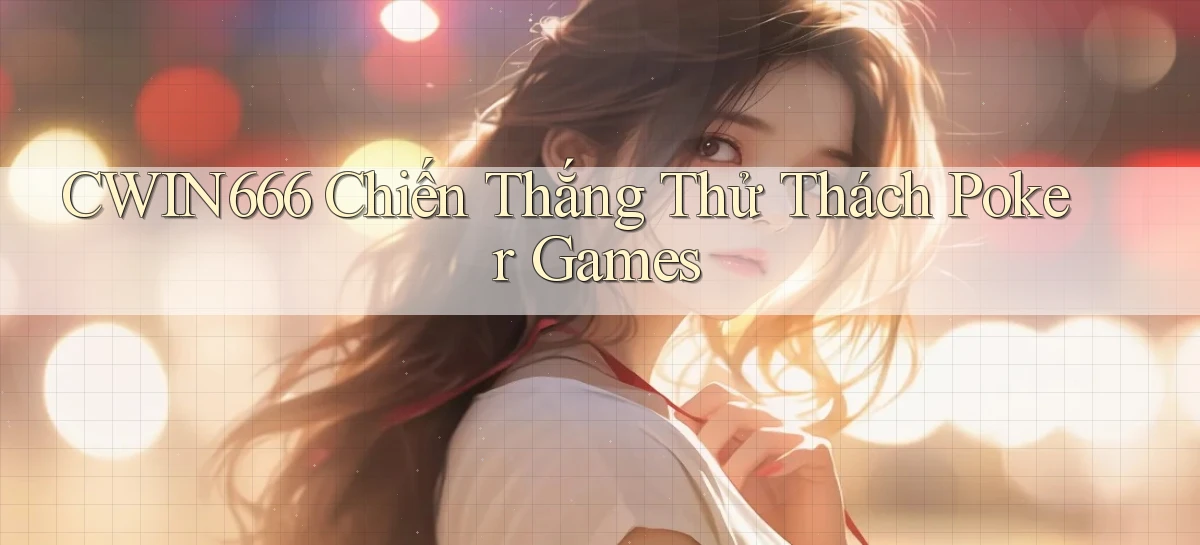 Cwin666  chiến thắng thử thách poker games