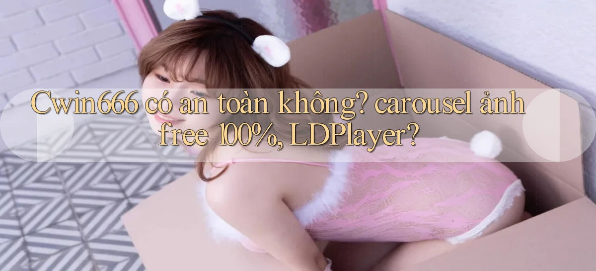 Cwin666 có an toàn không carousel ảnh free 100%, LDPlayer