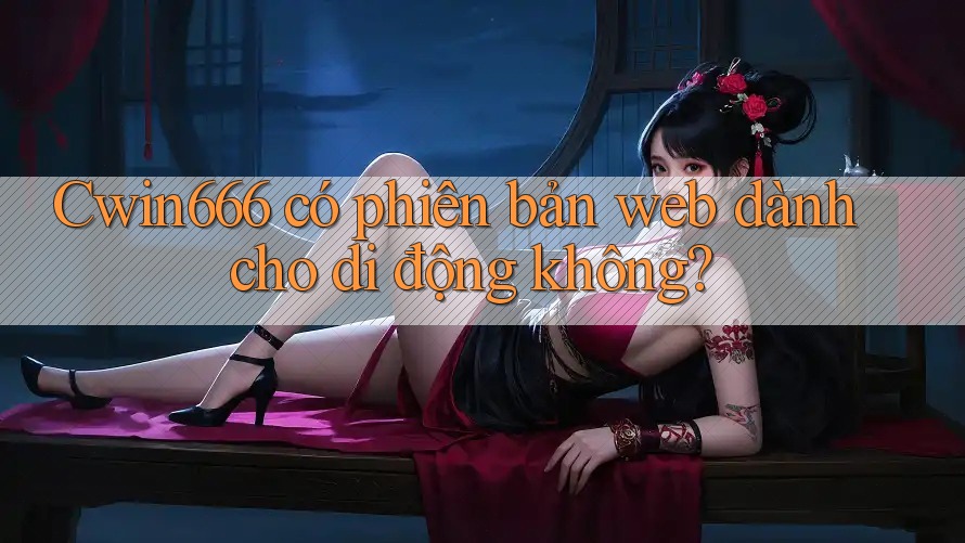 Cwin666 có phiên bản web dành cho di động không?