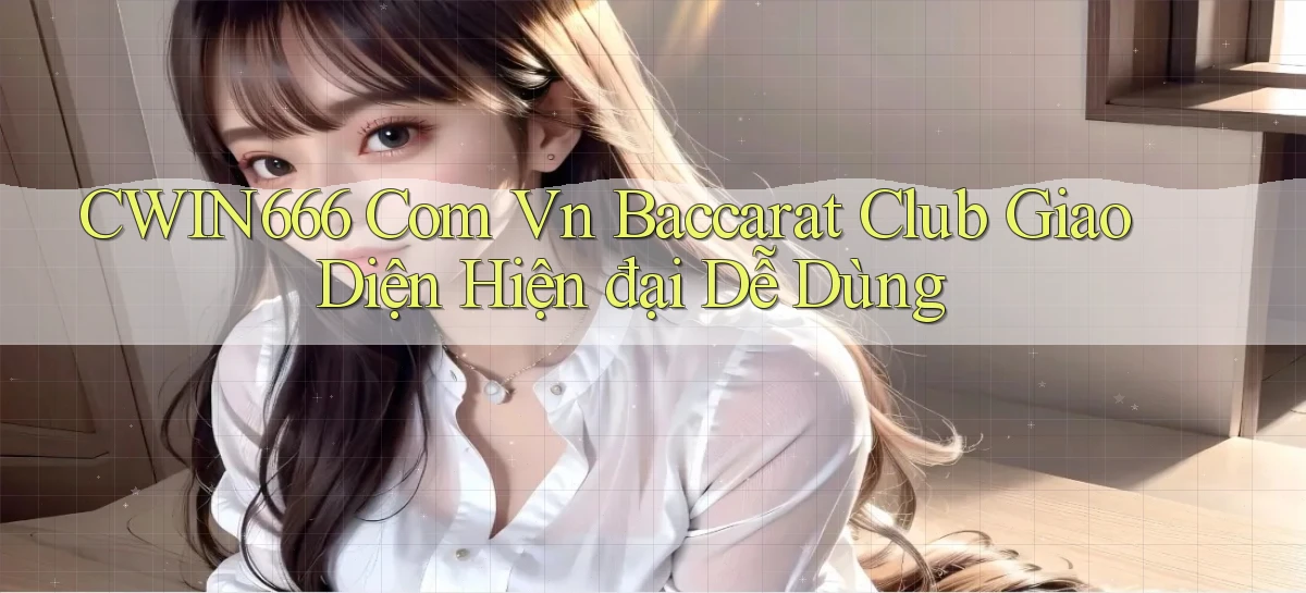 cwin666 com vn baccarat club giao diện hiện đại dễ dùng