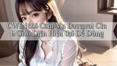 cwin666 com vn baccarat club giao diện hiện đại dễ dùng