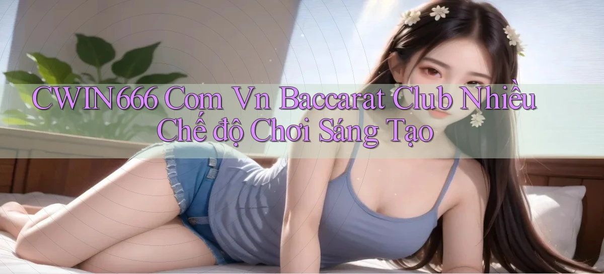 cwin666 com vn baccarat club nhiều chế độ chơi sáng tạo
