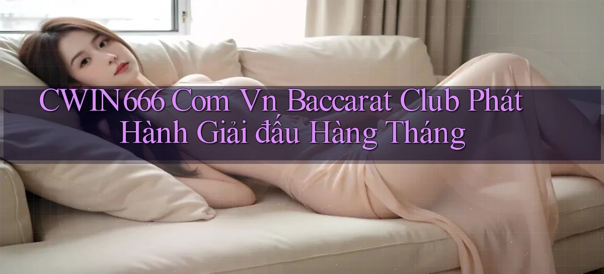 cwin666 com vn baccarat club phát hành giải đấu hàng tháng